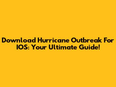 Download Hurricane Outbreak For IOS: Your Ultimate Guide!