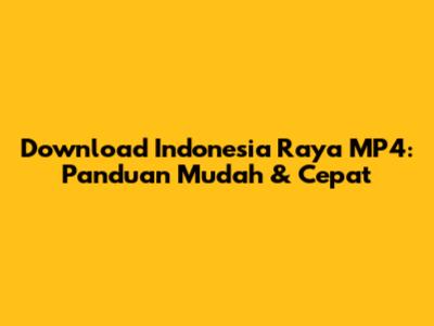 Download Indonesia Raya MP4: Panduan Mudah & Cepat