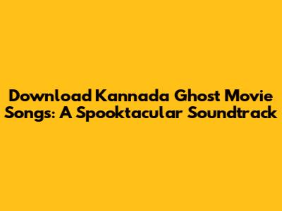 Download Kannada Ghost Movie Songs: A Spooktacular Soundtrack