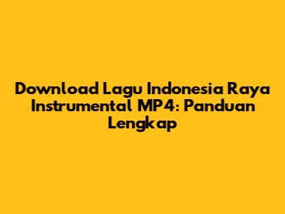 Download Lagu Indonesia Raya Instrumental MP4: Panduan Lengkap