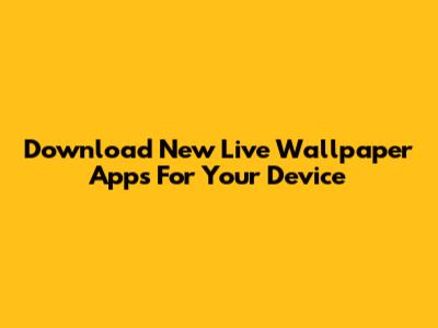 Download New Live Wallpaper Apps For Your Device