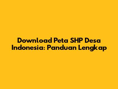 Download Peta SHP Desa Indonesia: Panduan Lengkap