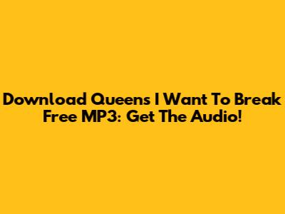 Download Queen's 'I Want To Break Free' MP3: Get The Audio!