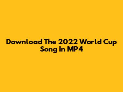 Download The 2022 World Cup Song In MP4