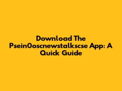Download The Psein0oscnewstalkscse App: A Quick Guide