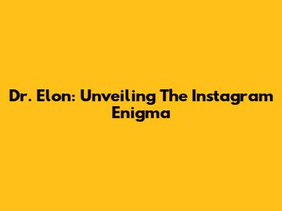 Dr. Elon: Unveiling The Instagram Enigma