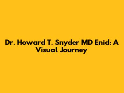 Dr. Howard T. Snyder MD Enid: A Visual Journey