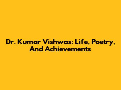 Dr. Kumar Vishwas: Life, Poetry, And Achievements