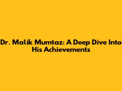 Dr. Malik Mumtaz: A Deep Dive Into His Achievements
