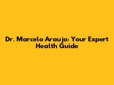 Dr. Marcelo Araujo: Your Expert Health Guide