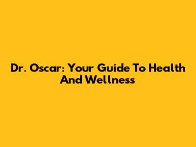Dr. Oscar: Your Guide To Health And Wellness