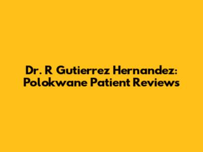 Dr. R Gutierrez Hernandez: Polokwane Patient Reviews