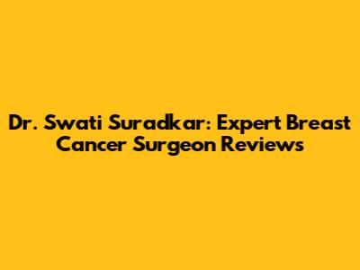 Dr. Swati Suradkar: Expert Breast Cancer Surgeon Reviews