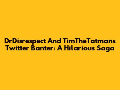 DrDisrespect And TimTheTatman's Twitter Banter: A Hilarious Saga