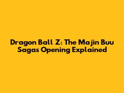 Dragon Ball Z: The Majin Buu Saga's Opening Explained