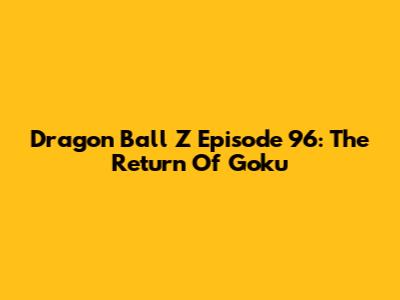 Dragon Ball Z Episode 96: The Return Of Goku