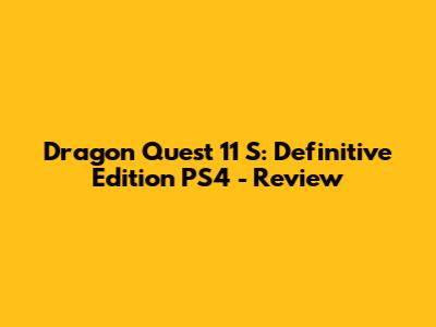 Dragon Quest 11 S: Definitive Edition PS4 - Review