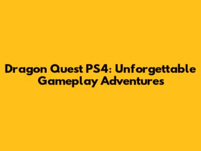 Dragon Quest PS4: Unforgettable Gameplay Adventures