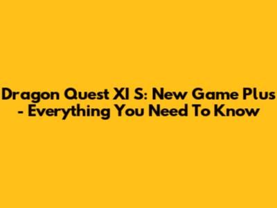 Dragon Quest XI S: New Game Plus - Everything You Need To Know