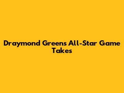 Draymond Green's All-Star Game Takes