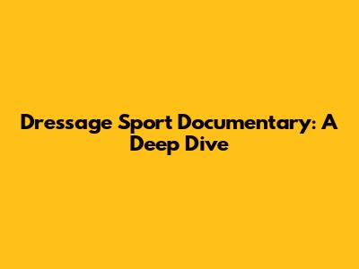 Dressage Sport Documentary: A Deep Dive