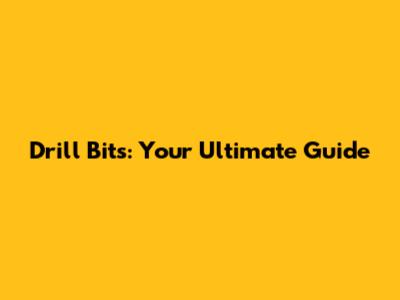 Drill Bits: Your Ultimate Guide