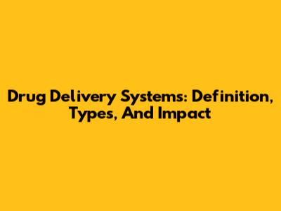 Drug Delivery Systems: Definition, Types, And Impact