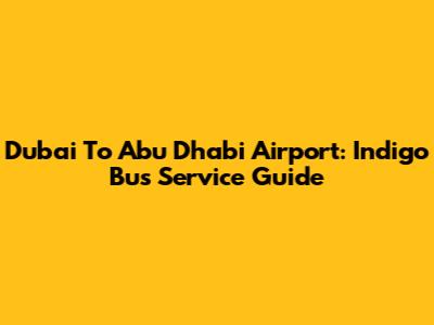 Dubai To Abu Dhabi Airport: Indigo Bus Service Guide