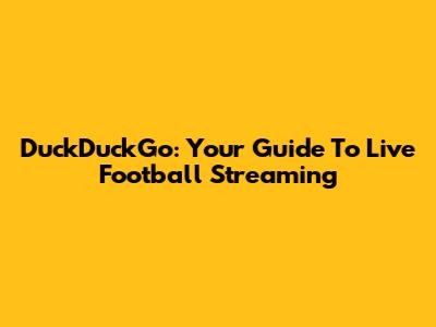 DuckDuckGo: Your Guide To Live Football Streaming