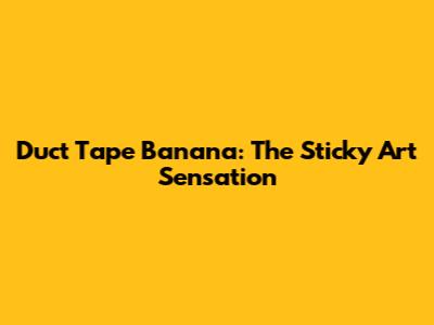 Duct Tape Banana: The Sticky Art Sensation