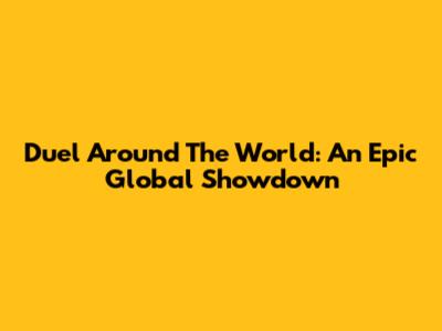 Duel Around The World: An Epic Global Showdown