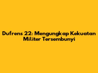 Dufrens 22: Mengungkap Kekuatan Militer Tersembunyi