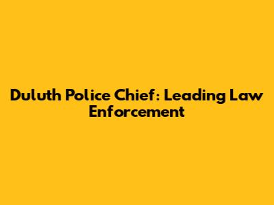Duluth Police Chief: Leading Law Enforcement