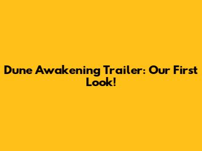 Dune Awakening Trailer: Our First Look!