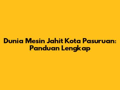 Dunia Mesin Jahit Kota Pasuruan: Panduan Lengkap