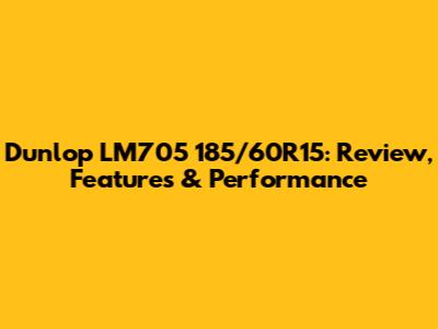 Dunlop LM705 185/60R15: Review, Features & Performance