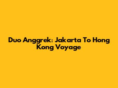 Duo Anggrek: Jakarta To Hong Kong Voyage