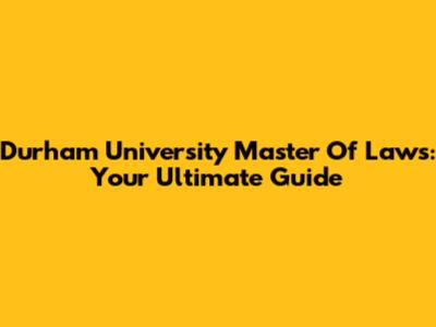 Durham University Master Of Laws: Your Ultimate Guide