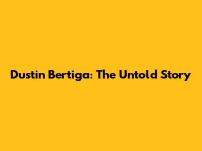 Dustin Bertiga: The Untold Story