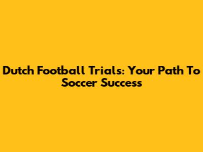 Dutch Football Trials: Your Path To Soccer Success