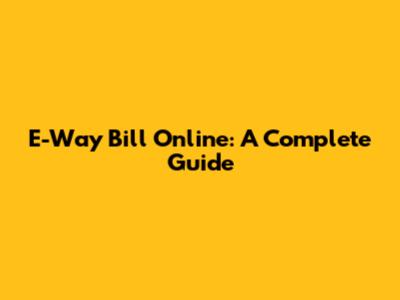 E-Way Bill Online: A Complete Guide