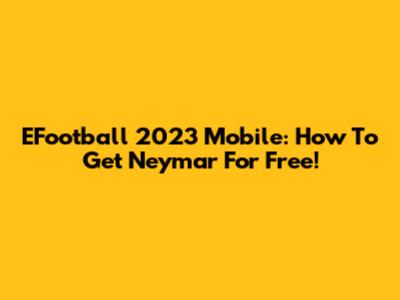 EFootball 2023 Mobile: How To Get Neymar For Free!