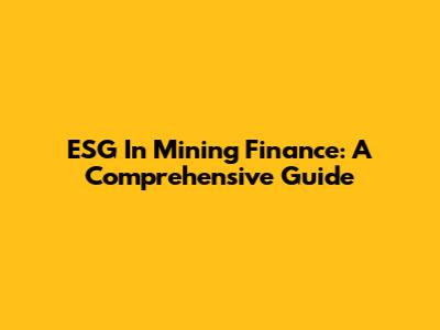 ESG In Mining Finance: A Comprehensive Guide
