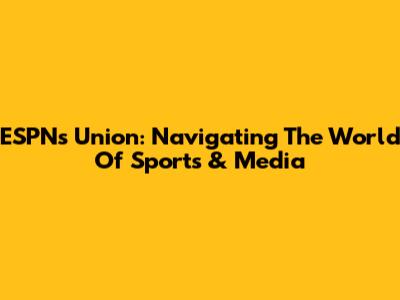 ESPN's Union: Navigating The World Of Sports & Media