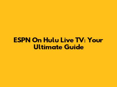 ESPN On Hulu Live TV: Your Ultimate Guide
