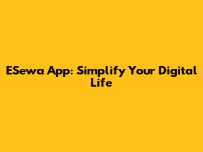 ESewa App: Simplify Your Digital Life