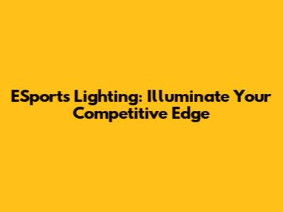 ESports Lighting: Illuminate Your Competitive Edge