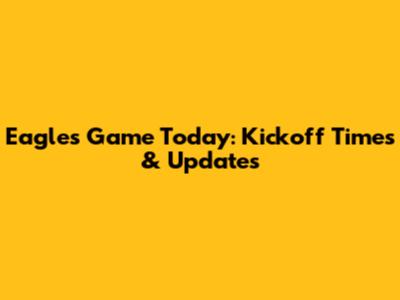 Eagles Game Today: Kickoff Times & Updates