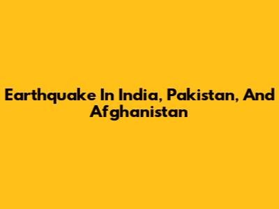 Earthquake In India, Pakistan, And Afghanistan