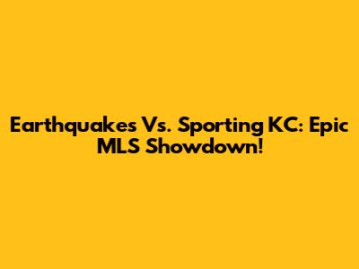 Earthquakes Vs. Sporting KC: Epic MLS Showdown!